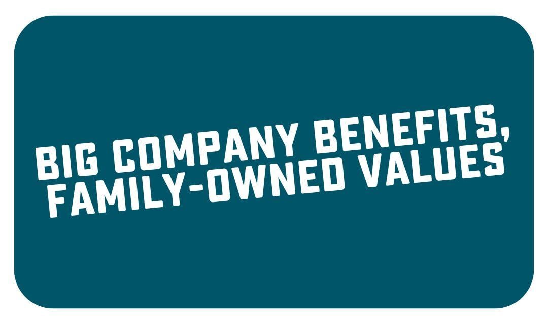 Big Company Benefits - Family Owned Values